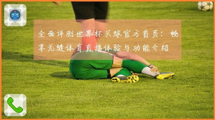 全面评测世界杯买球官方首页：畅享无缝体育直播体验与功能介绍