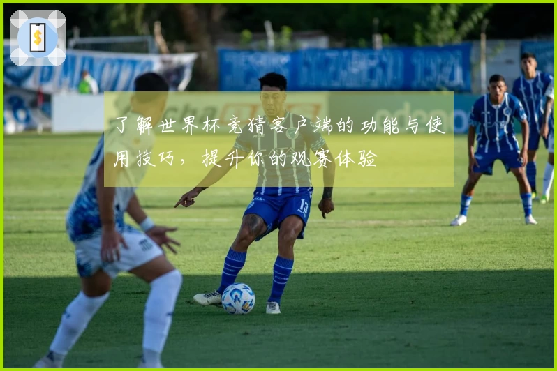 了解世界杯竞猜客户端的功能与使用技巧，提升你的观赛体验