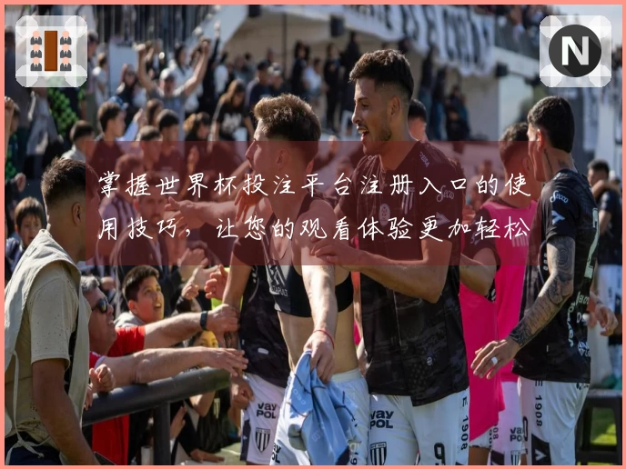 掌握世界杯投注平台注册入口的使用技巧，让您的观看体验更加轻松愉悦