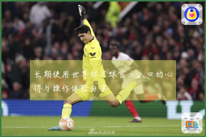 长期使用世界杯买球官方入口的心得与操作体验分享