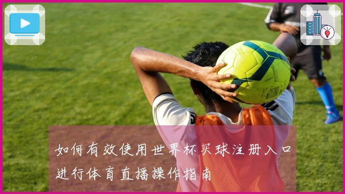 如何有效使用世界杯买球注册入口进行体育直播操作指南