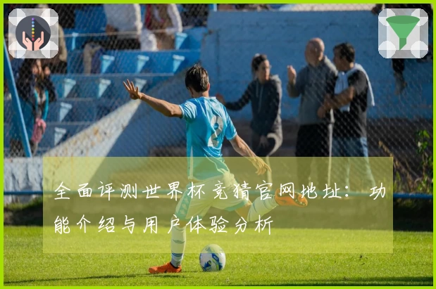 全面评测世界杯竞猜官网地址：功能介绍与用户体验分析